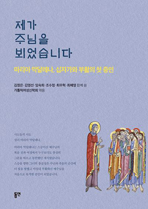 "제가 주님을 뵈었습니다: 마리아 막달레나, 십자가와 부활의 첫 증언”, 김정은, 김영선, 임숙희, 조수정, 최우혁, 최혜영, 동연출판사, 2024. (표지 제공 = 동연)<br>